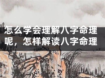 怎么学会理解八字命理呢，怎样解读八字命理