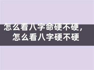 怎么看八字命硬不硬，怎么看八字硬不硬