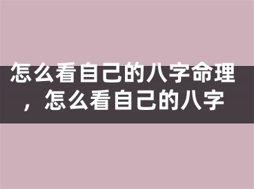 怎么看自己的八字命理，怎么看自己的八字