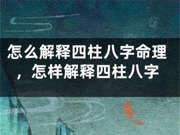怎么解释四柱八字命理，怎样解释四柱八字
