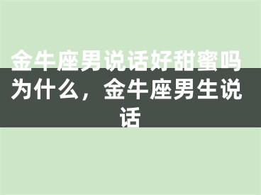 金牛座男说话好甜蜜吗为什么，金牛座男生说话
