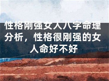性格刚强女人八字命理分析，性格很刚强的女人命好不好