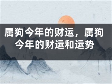 属狗今年的财运，属狗今年的财运和运势