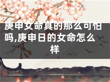 庚申女命真的那么可怕吗,庚申日的女命怎么样