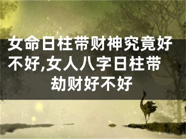 女命日柱带财神究竟好不好,女人八字日柱带劫财好不好