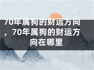 70年属狗的财运方向，70年属狗的财运方向在哪里