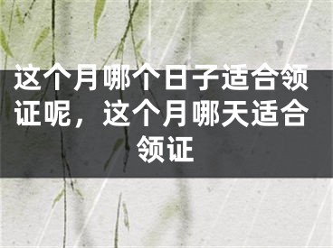 这个月哪个日子适合领证呢，这个月哪天适合领证