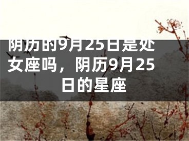 阴历的9月25日是处女座吗，阴历9月25日的星座