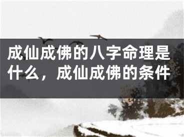 成仙成佛的八字命理是什么，成仙成佛的条件
