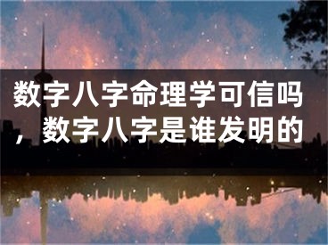 数字八字命理学可信吗,数字八字是谁发明的