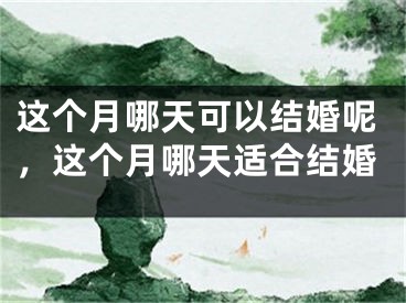 这个月哪天可以结婚呢，这个月哪天适合结婚