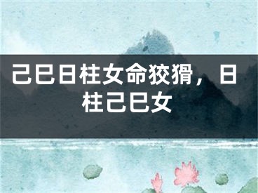 己巳日柱女命狡猾，日柱己巳女