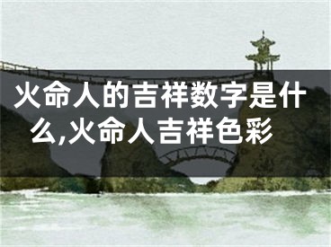 火命人的吉祥数字是什么,火命人吉祥色彩