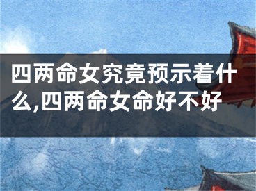 四两命女究竟预示着什么,四两命女命好不好