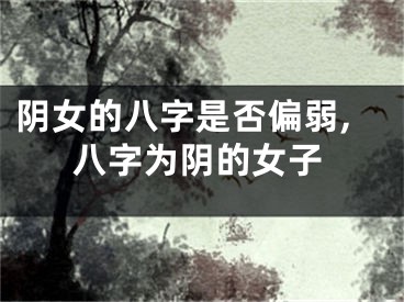 阴女的八字是否偏弱,八字为阴的女子