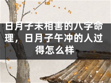 日月子未相害的八字命理，日月子午冲的人过得怎么样