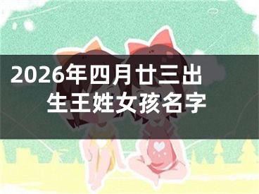 2026年四月廿三出生王姓女孩名字