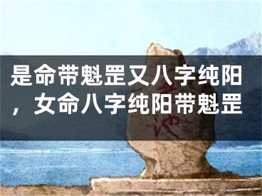 是命带魁罡又八字纯阳，女命八字纯阳带魁罡