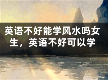 英语不好能学风水吗女生，英语不好可以学