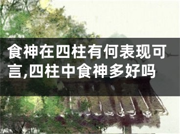 食神在四柱有何表现可言,四柱中食神多好吗
