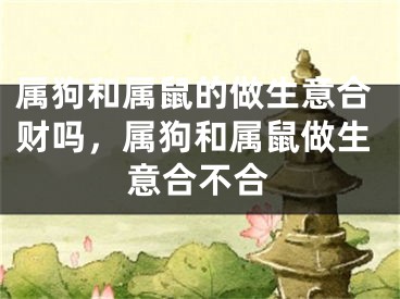 属狗和属鼠的做生意合财吗，属狗和属鼠做生意合不合