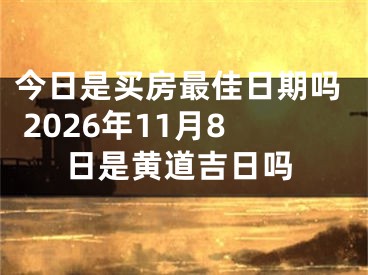 今日是买房最佳日期吗 2026年11月8日是黄道吉日吗