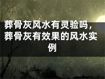 葬骨灰风水有灵验吗，葬骨灰有效果的风水实例
