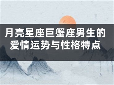 月亮星座巨蟹座男生的爱情运势与性格特点