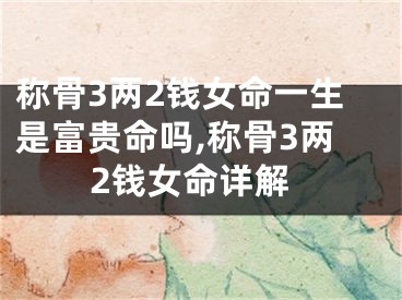 称骨3两2钱女命一生是富贵命吗,称骨3两2钱女命详解
