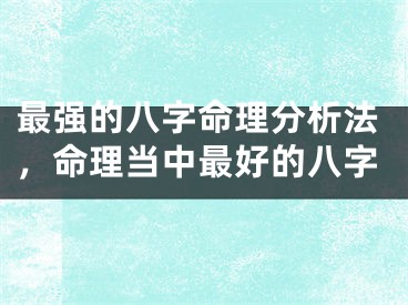 最强的八字命理分析法，命理当中最好的八字