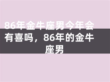 86年金牛座男今年会有喜吗，86年的金牛座男