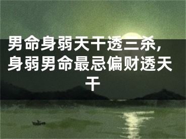 男命身弱天干透三杀,身弱男命最忌偏财透天干