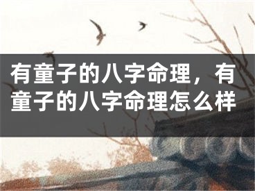 有童子的八字命理，有童子的八字命理怎么样