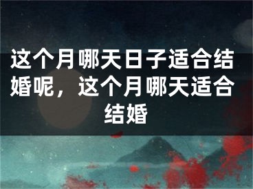 这个月哪天日子适合结婚呢，这个月哪天适合结婚