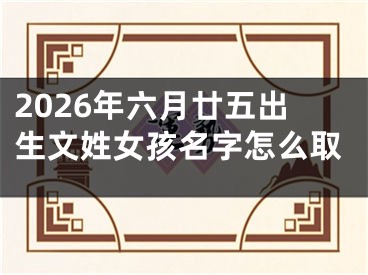 2026年六月廿五出生文姓女孩名字怎么取
