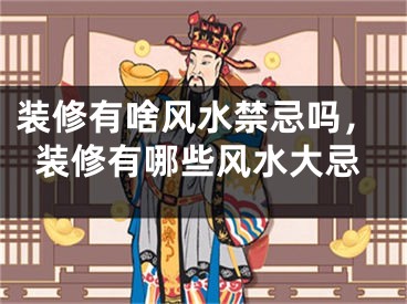 装修有啥风水禁忌吗，装修有哪些风水大忌