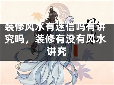 装修风水有迷信吗有讲究吗，装修有没有风水讲究