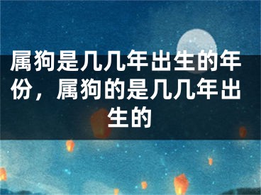 属狗是几几年出生的年份，属狗的是几几年出生的