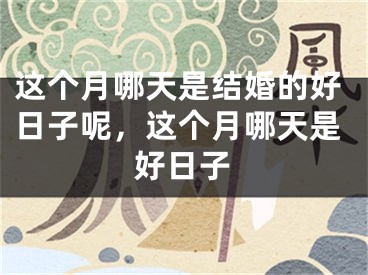 这个月哪天是结婚的好日子呢，这个月哪天是好日子