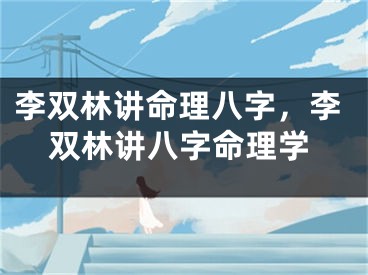 李双林讲命理八字，李双林讲八字命理学