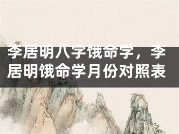 李居明八字饿命学，李居明饿命学月份对照表