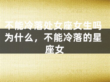 不能冷落处女座女生吗为什么，不能冷落的星座女