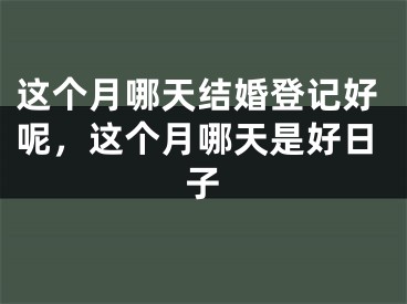 这个月哪天结婚登记好呢，这个月哪天是好日子
