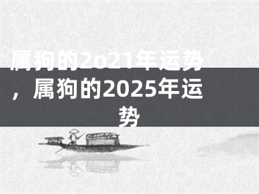 属狗的2o21年运势，属狗的2025年运势