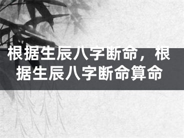 根据生辰八字断命，根据生辰八字断命算命