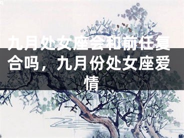 九月处女座会和前任复合吗，九月份处女座爱情