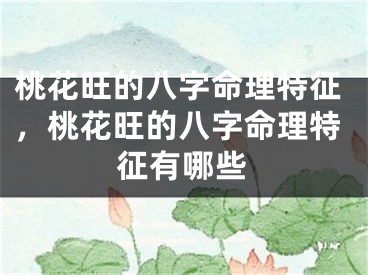 桃花旺的八字命理特征,桃花旺的八字命理特征有哪些