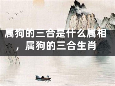 属狗的三合是什么属相，属狗的三合生肖