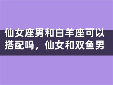 仙女座男和白羊座可以搭配吗，仙女和双鱼男