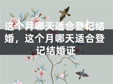 这个月哪天适合登记结婚，这个月哪天适合登记结婚证